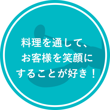 料理を通して、お客様を笑顔にすることが好き！