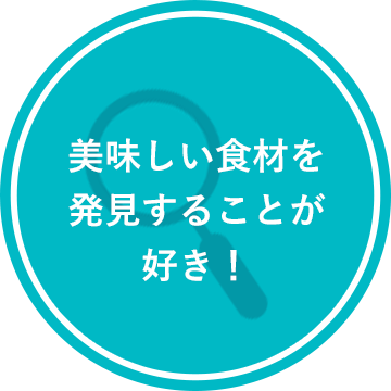 美味しい食材を発見することが好き！